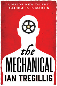 The book cover for The Mechanical by Ian Tregillis, called "A major talent" by George R. R. Martin - fantasy meets science fiction meets alternate history